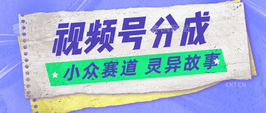 视频号分成掘金，小众赛道灵异故事，普通人都能做得好的副业-小禾网创