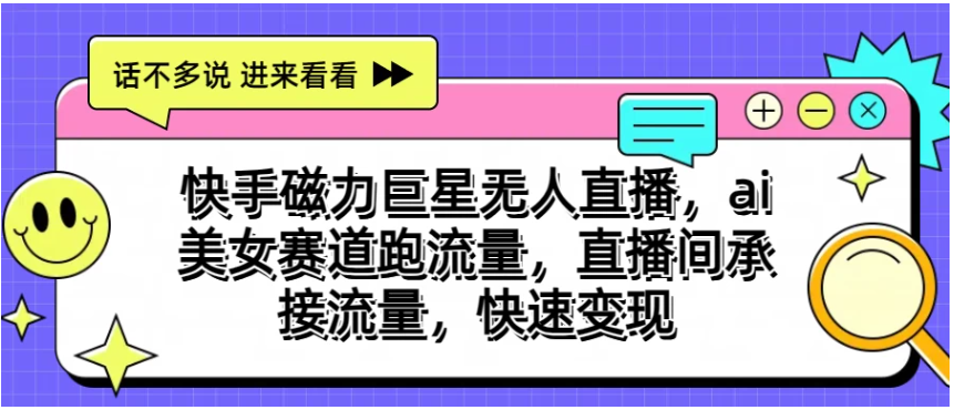 快手磁力聚星无人直播，AI美女赛道跑流量，直播间承接流量，快速变现-雨辰网创分享