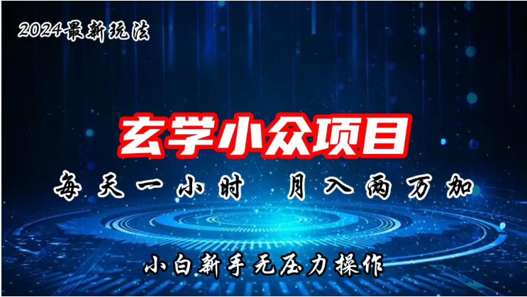 2024年新版玄学小众玩法项目，月入2W+，零门槛高利润，新手小白无压力操作-八一网创分享