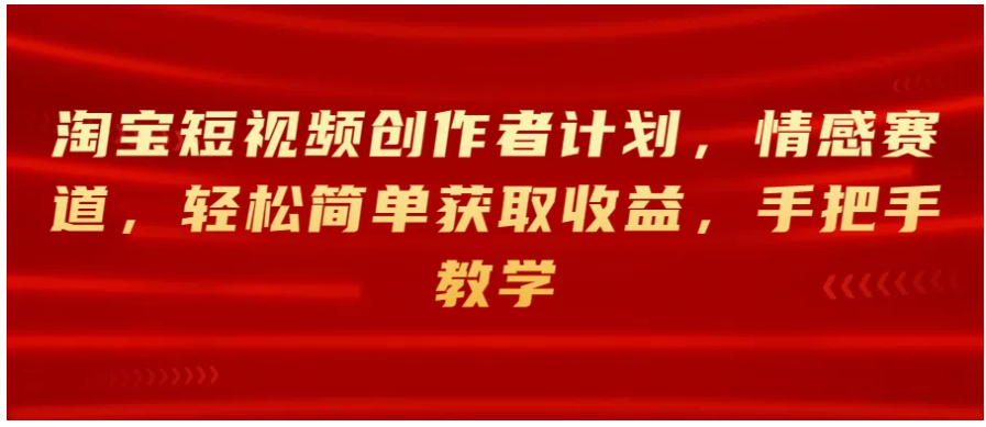 淘宝短视频创作者计划，情感赛道，轻松简单获取收益，手把手教学-八一网创分享