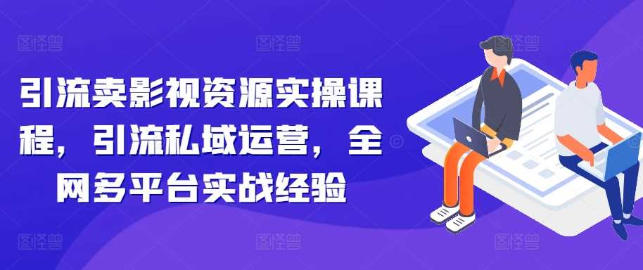 引流卖影视资源实操课程，引流私域运营，全网多平台实战经验或 [ ]网创人人推