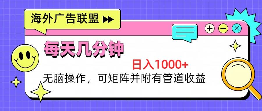 （13151期）海外广告联盟，每天几分钟日入1000+无脑操作，可矩阵并附有管道收益或 [ ]网创人人推