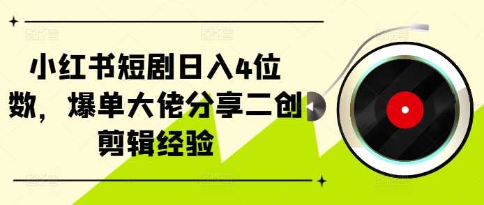 小红书短剧日入4位数，爆单大佬分享二创剪辑经验或 [ ]网创人人推