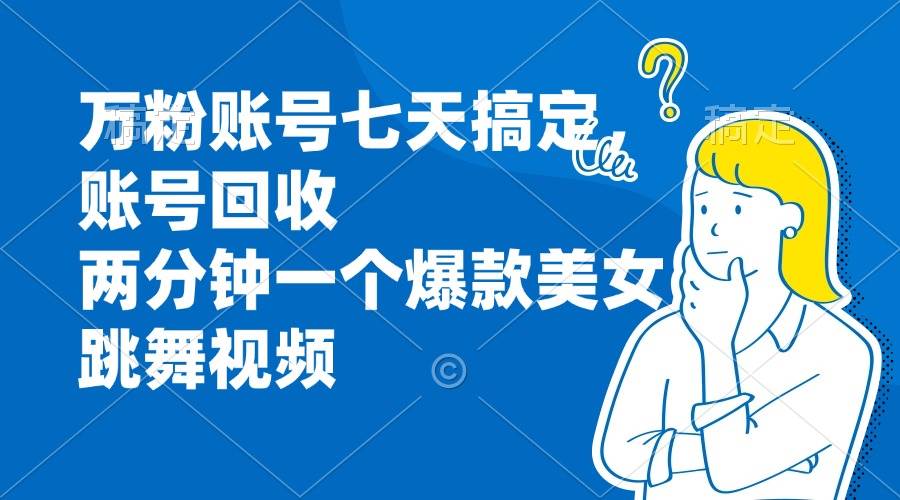 （13136期）万粉账号七天搞定，账号回收，两分钟一个爆款美女跳舞视频-优优云网创