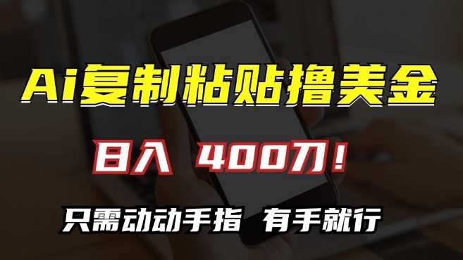 AI复制粘贴撸美金，日入400，只需动动手指，小白无脑操作【揭秘】-云网创