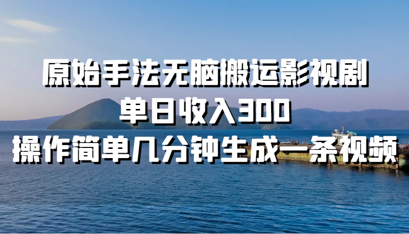 原始手法无脑搬运影视剧，单日收入300，操作简单几分钟生成一条视频或 [ ]网创人人推