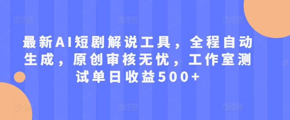 最新AI短剧解说工具，全程自动生成，原创审核无忧，工作室测试单日收益500+【揭秘】-诺贝网创