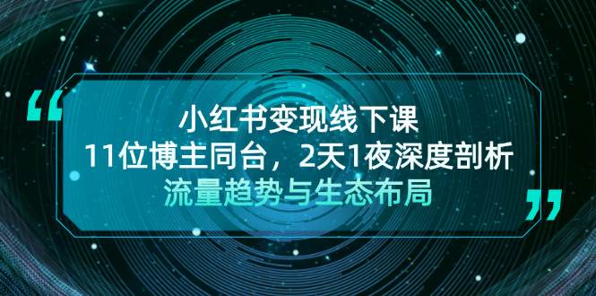 小红书变现线下课！11位博主同台，2天1夜深度剖析流量趋势与生态布局或 [ ]网创人人推