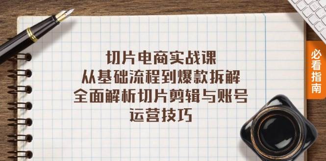 （13179期）切片电商实战课：从基础流程到爆款拆解，全面解析切片剪辑与账号运营技巧-创云分享创云网创