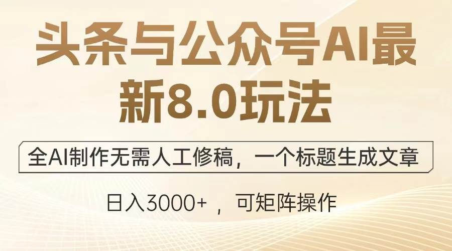 （13748期）头条与公众号AI最新8.0玩法，全AI制作无需人工修稿，一个标题生成文章…-清风网创