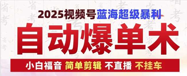 2025视频号蓝海超级暴利自动爆单术1.0 ，小白褔音 简单剪辑 不直播 不挂车-清风网创