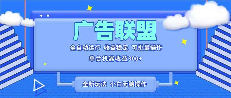 （13842期）全新广告联盟最新玩法 全自动脚本运行单机300+ 项目稳定新手小白可做-清风网创