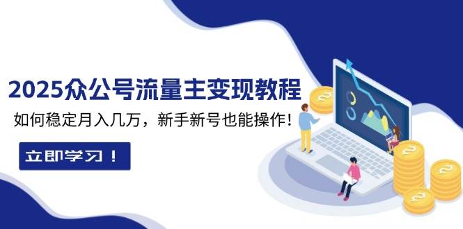 （13853期）2025众公号流量主变现教程：如何稳定月入几万，新手新号也能操作-清风网创