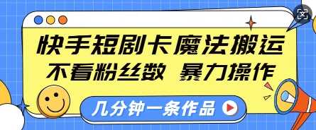 快手短剧卡魔法搬运，不看粉丝数，暴力操作，几分钟一条作品，小白也能快速上手-清风网创