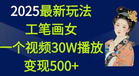 2025最新玩法，工笔画美女，一个视频30万播放变现500+-清风网创