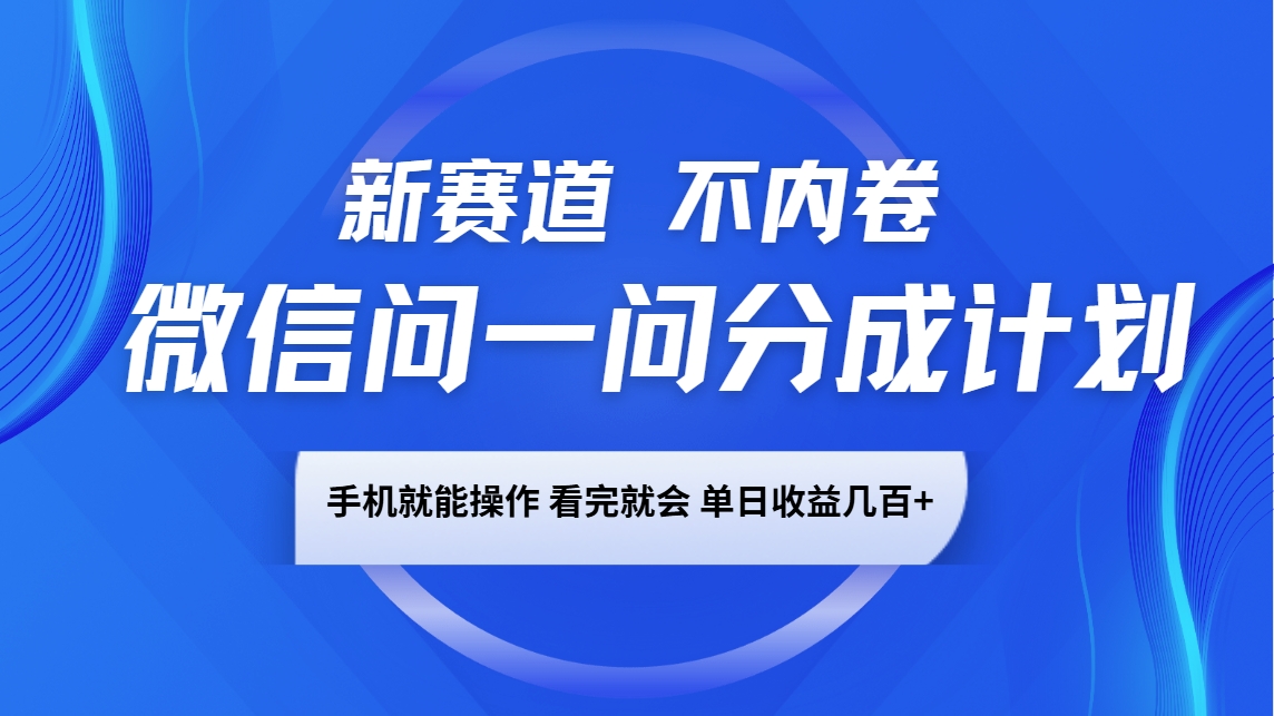 微信问一问分成计划，新赛道不内卷，长期稳定 手机就能操作，单日收益几百+-比子云创