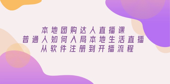 本地团购达人直播课：普通人如何入局本地生活直播, 从软件注册到开播流程-比子云创