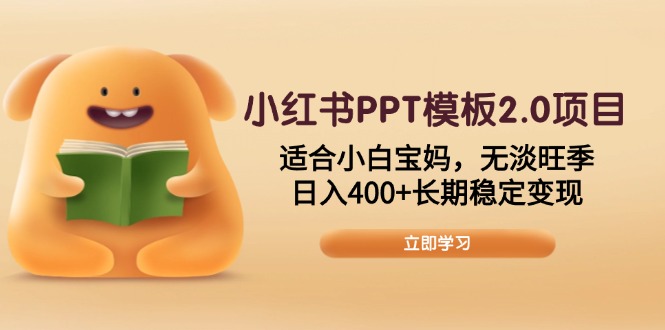 小红书PPT模板2.0项目，适合小白宝妈，无淡旺季，日入400+长期稳定变现-比子云创