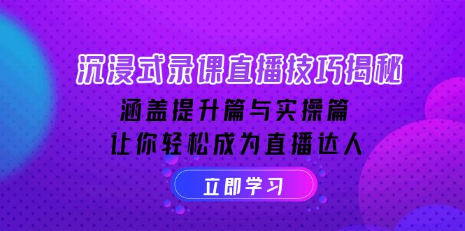 沉浸式-录课直播技巧揭秘：涵盖提升篇与实操篇, 让你轻松成为直播达人-清风网创