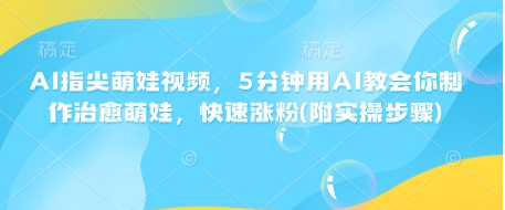 AI指尖萌娃视频，5分钟用AI教会你制作治愈萌娃，快速涨粉(附实操步骤)-创云分享创云网创