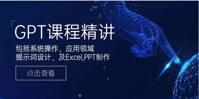 GPT课程精讲，包括系统操作，应用领域，提示词设计，及Excel，PPT制作-创云分享创云网创