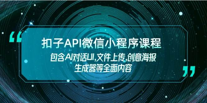 扣子API微信小程序课程，包含AI对话UI,文件上传,创意海报生成器等全面内容-创云分享创云网创