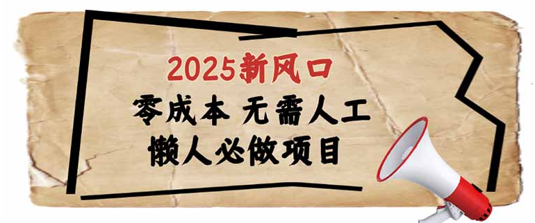 2025新风口，懒人必做项目，零成本无需人工，轻松上手无门槛或 [ ]网创人人推