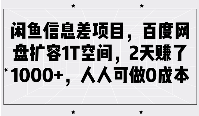 闲鱼信息差项目，百度网盘扩容1T空间，2天赚了1000+，人人可做0成本-深鱼云创