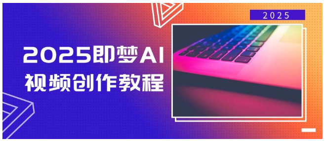 2025即梦AI视频创作教程，从零开始学做视频，文字图片生成视频轻松创作-西遇屋