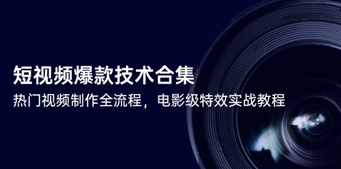 短视频爆款技术合集，热门视频制作全流程，电影级特效实战教程-清风网创