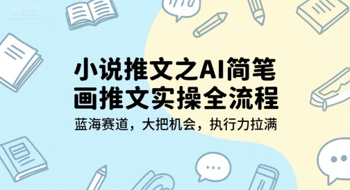 小说推文之AI简笔画推文实操全流程，蓝海赛道，大把机会，执行力拉满-清风网创