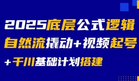 2025底层公式逻辑自然流撬动+视频起号+千川基础计划搭建-清风网创