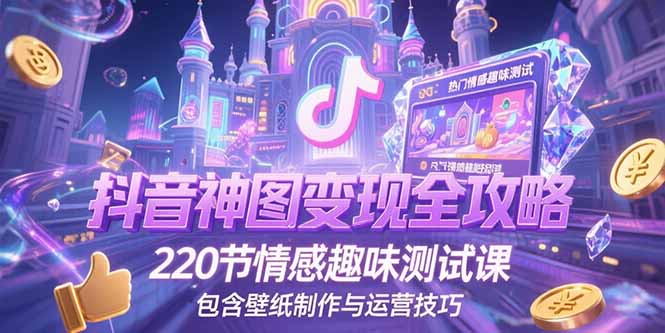 抖音神图变现全攻略，220节情感趣味测试课，包含壁纸制作与运营技巧-清风网创