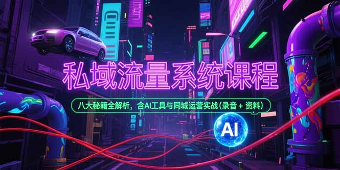 私域流量系统课程，八大秘籍全解析，含AI工具与同城运营实战(录音+资料-清风网创