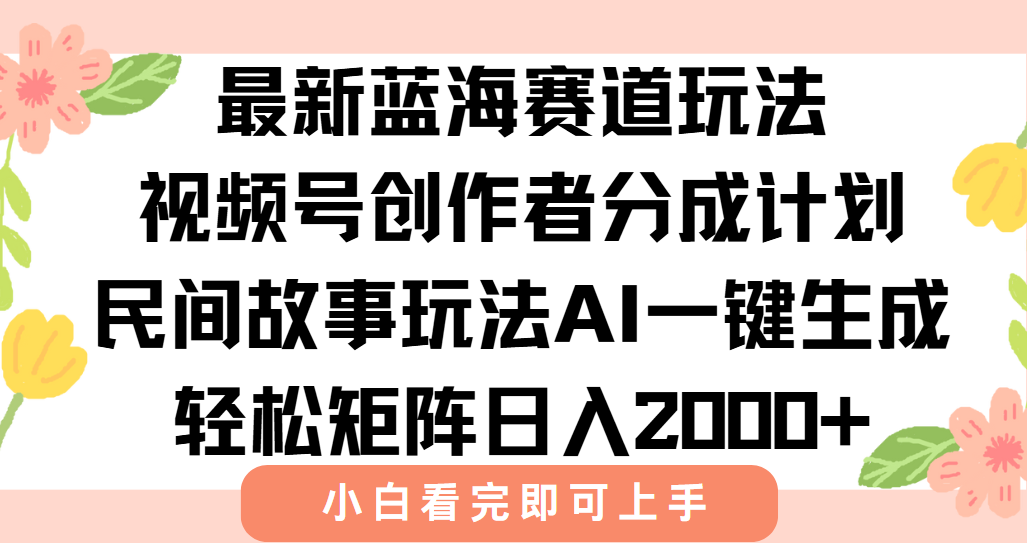 最新视频号创作者分成民间故事玩法，AI一键生成爆款视频，轻松日入2000+-清风网创