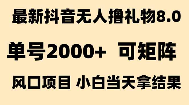抖音无人撸礼物8.0玩法 全新风口   见效果快  全无人  单号当天产出2000+-清风网创