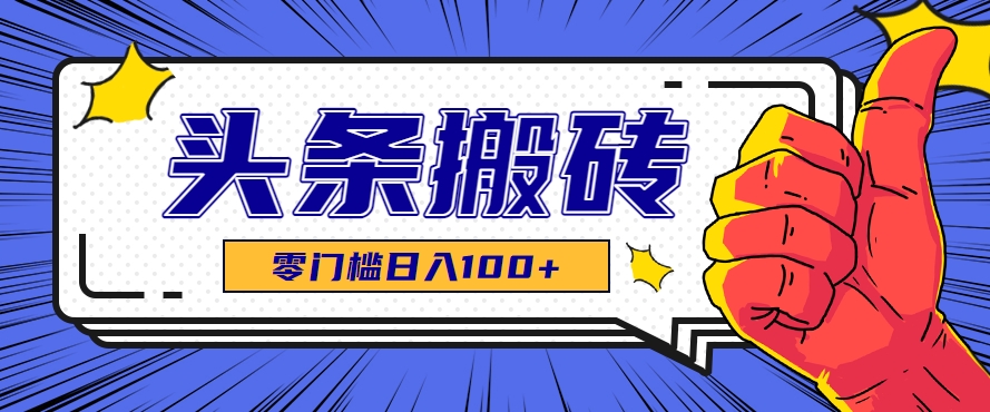 零成本零门槛头条热点搬运术，零门槛日入100+，工具+教程全部附上-清风网创