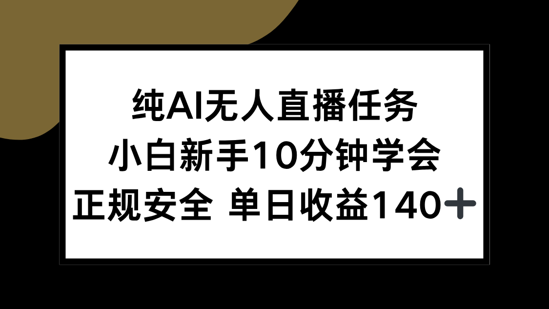 纯AI无人直播任务，小白新手10分钟学会 ，正规安全 单日收益140+-清风网创