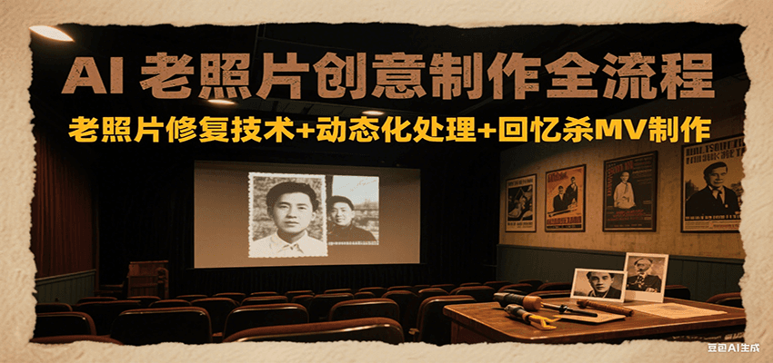 AI老照片创意制作全流程：老照片修复技术+动态化处理+回忆杀MV制作-清风网创