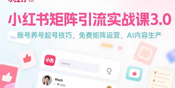 小红书矩阵引流实战课3.0：账号养号起号技巧，免裴矩阵运营，AI内容生产-清风网创