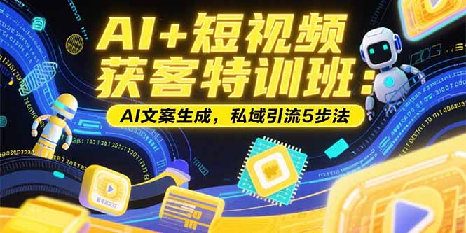 AI+短视频获客特训班：账号定位技巧，AI文案生成，私域引流5步法-清风网创