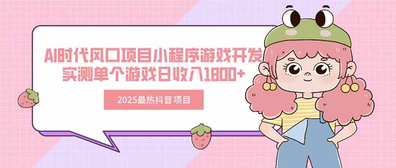 2025最热抖音项目 Ai时代风口项目小程序游戏开发 实测单个游戏日收入1800+-清风网创