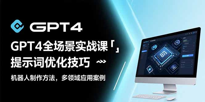 GPT4全场景实战课：提示词优化技巧，机器人制作方法，多领域应用案例-清风网创