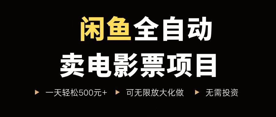 闲鱼全自动卖电影票项目，一单5元-30元，新手一天轻松500+，无脑操作，零投资-网创前栈