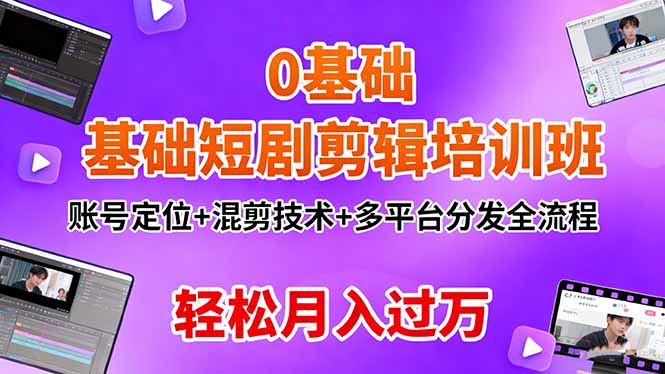 0基础短剧剪辑培训班:账号定位+混剪技术+多平台分发全流程,轻松月入过万-创派资源网