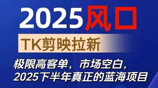 2025风口TK剪映capcut拉新项目,极限高客单,市场空白,2025下半年真正的蓝海项目-副创财网创