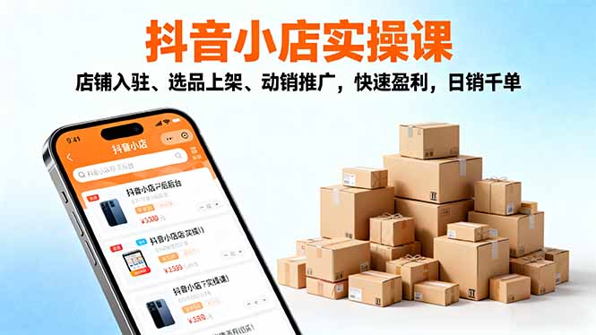 2025抖音小店实操课,店铺入驻、选品上架、动销推广,快速盈利,日销千单-优优云网创