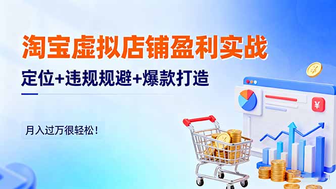 淘宝虚拟店铺盈利实战:定位+违规规避+爆款打造,月入过万很轻松!-李哥云网创