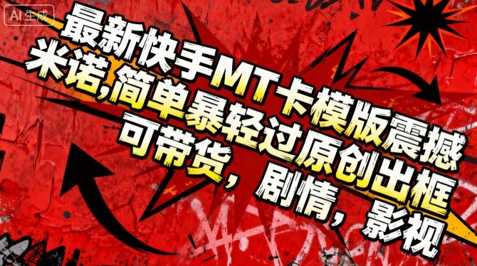 最新快手MT卡模版震撼多米诺,简单粗暴轻松过原创出框,可带货,剧情,影视-创星网创