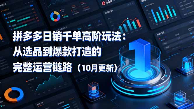 拼多多日销千单高阶玩法:从选品到爆款打造的完整运营链路(10月更新-创星网创